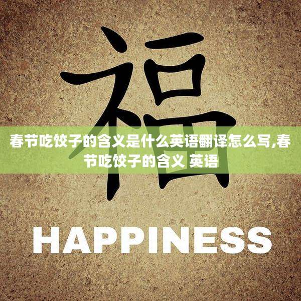春节吃饺子的含义是什么英语翻译怎么写,春节吃饺子的含义 英语