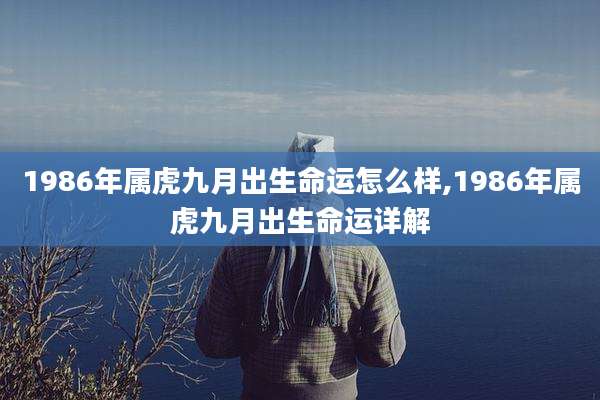 1986年属虎九月出生命运怎么样,1986年属虎九月出生命运详解