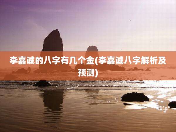 李嘉诚的八字有几个金(李嘉诚八字解析及预测)