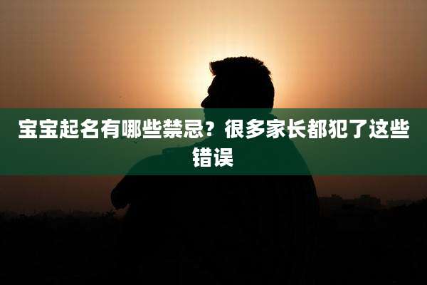 宝宝起名有哪些禁忌？很多家长都犯了这些错误