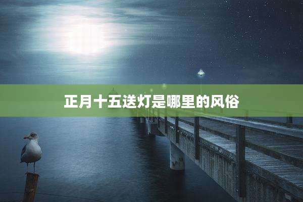 正月十五送灯是哪里的风俗