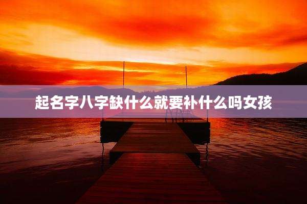 起名字八字缺什么就要补什么吗女孩