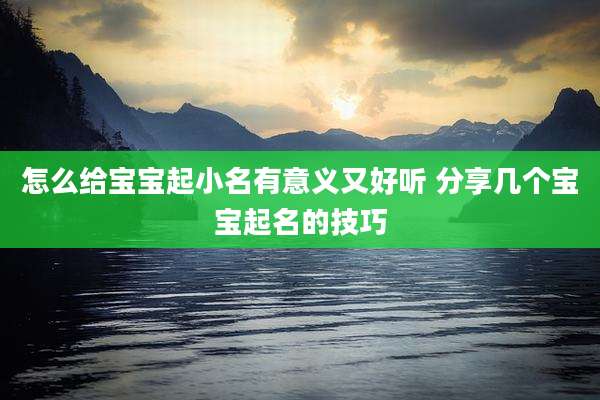 怎么给宝宝起小名有意义又好听 分享几个宝宝起名的技巧