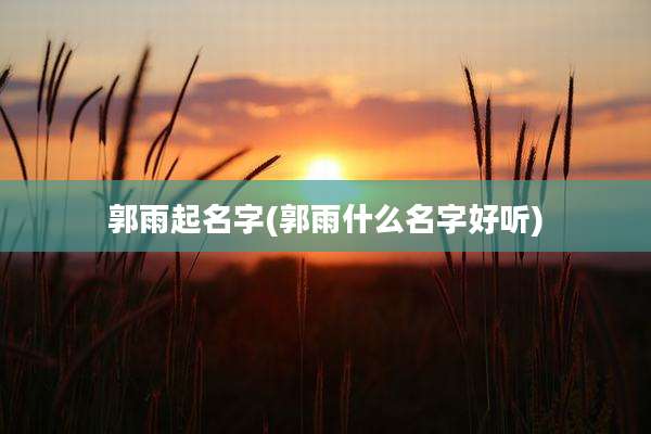 郭雨起名字(郭雨什么名字好听)