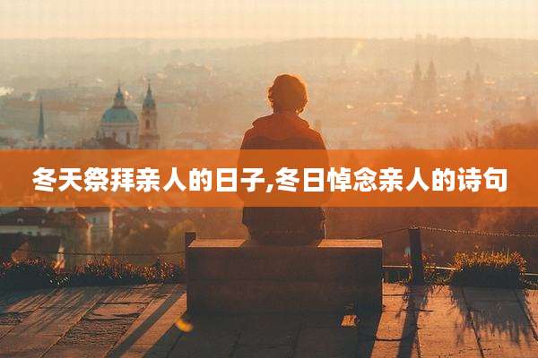 冬天祭拜亲人的日子,冬日悼念亲人的诗句