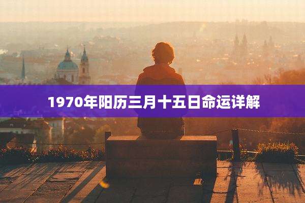 1970年阳历三月十五日命运详解