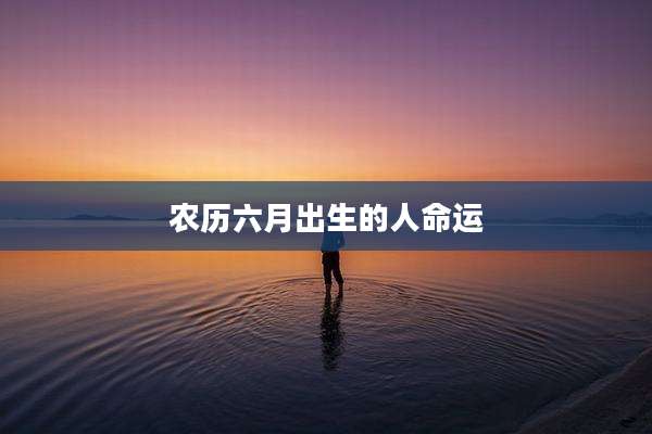 农历六月出生的人命运