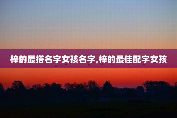梓的最搭名字女孩名字,梓的最佳配字女孩