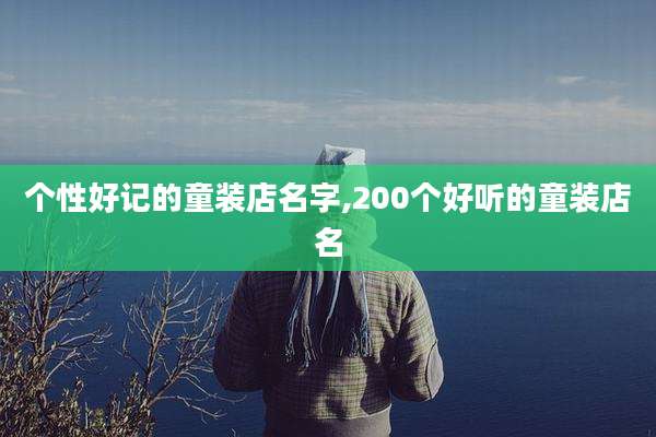 个性好记的童装店名字,200个好听的童装店名