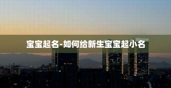 宝宝起名-如何给新生宝宝起小名