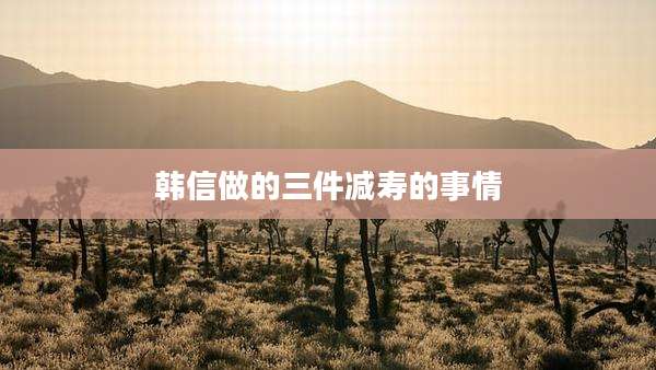 韩信做的三件减寿的事情