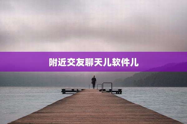 附近交友聊天儿软件儿
