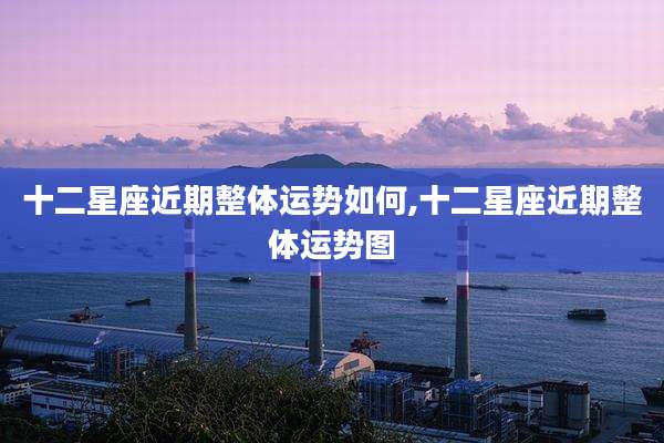十二星座近期整体运势如何,十二星座近期整体运势图