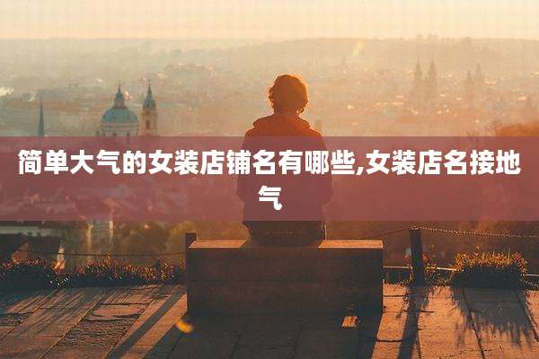 简单大气的女装店铺名有哪些,女装店名接地气