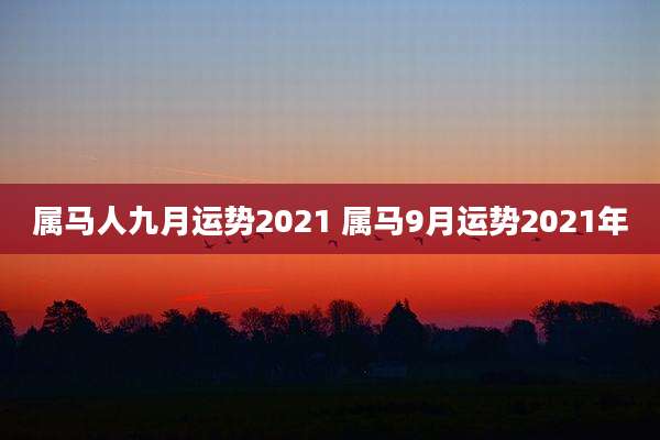 属马人九月运势2021 属马9月运势2021年