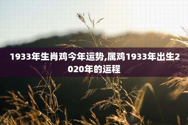 1933年生肖鸡今年运势,属鸡1933年出生2020年的运程