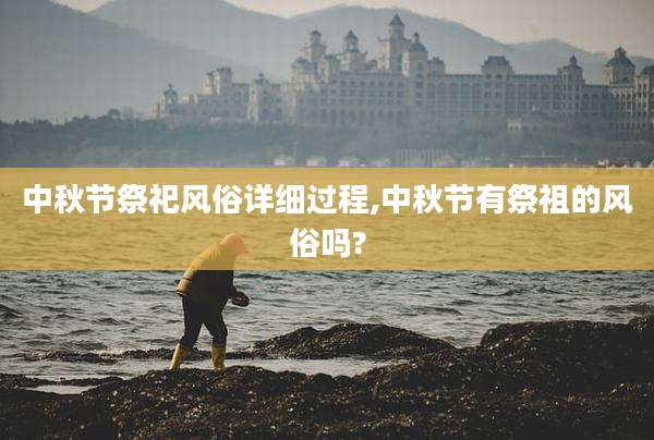 中秋节祭祀风俗详细过程,中秋节有祭祖的风俗吗?