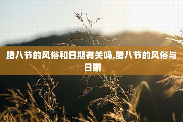 腊八节的风俗和日期有关吗,腊八节的风俗与日期