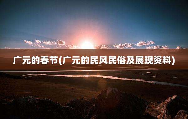 广元的春节(广元的民风民俗及展现资料)