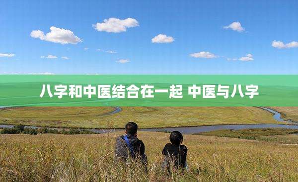 八字和中医结合在一起 中医与八字