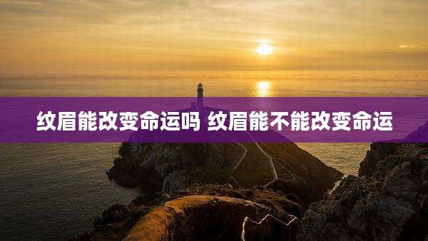 纹眉能改变命运吗 纹眉能不能改变命运