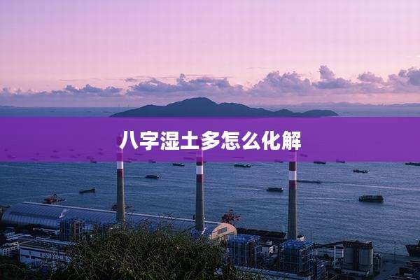 八字湿土多怎么化解