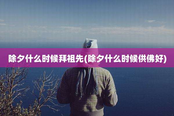 除夕什么时候拜祖先(除夕什么时候供佛好)