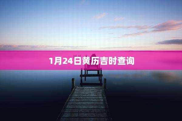 1月24日黄历吉时查询
