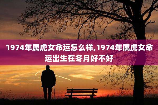 1974年属虎女命运怎么样,1974年属虎女命运出生在冬月好不好