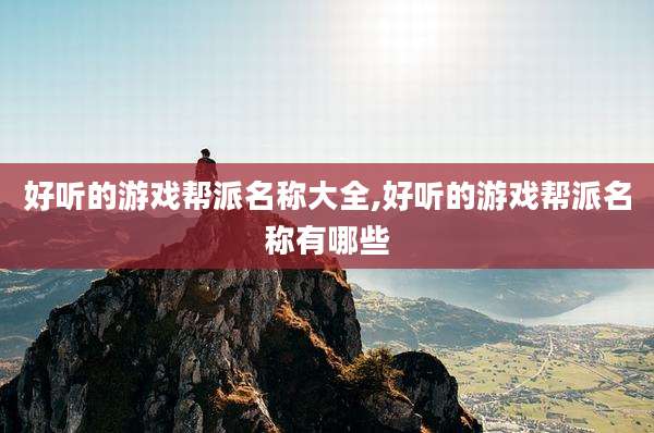 好听的游戏帮派名称大全,好听的游戏帮派名称有哪些