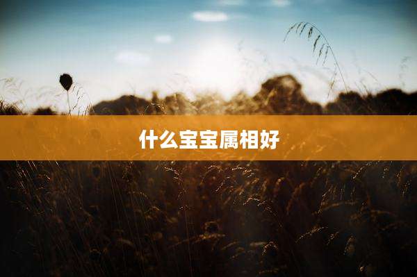 什么宝宝属相好