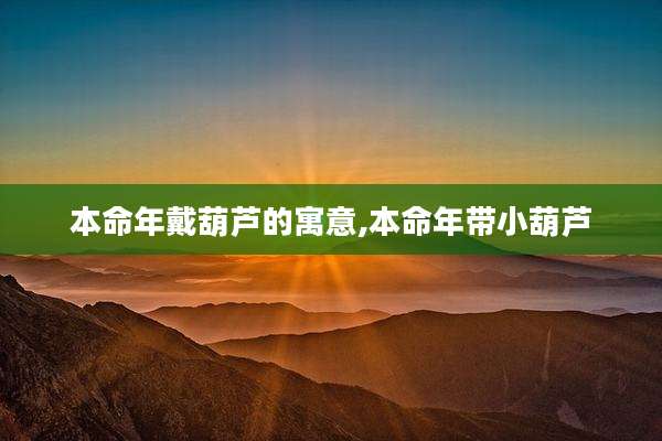本命年戴葫芦的寓意,本命年带小葫芦
