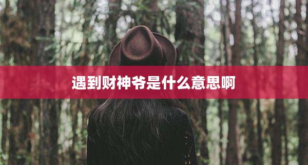 遇到财神爷是什么意思啊
