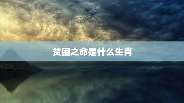 贫困之命是什么生肖