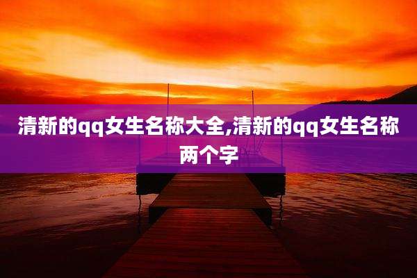 清新的qq女生名称大全,清新的qq女生名称两个字