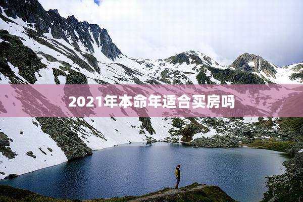 2021年本命年适合买房吗