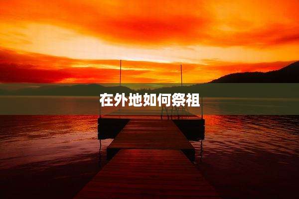 在外地如何祭祖