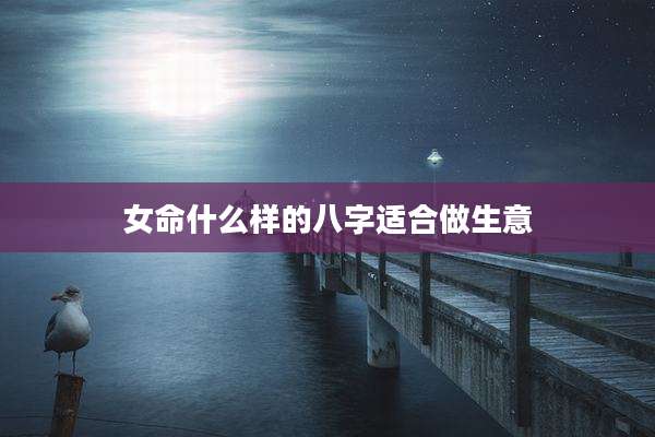 女命什么样的八字适合做生意