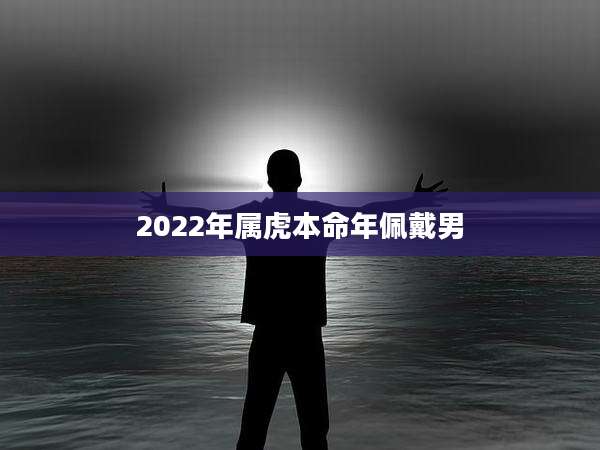 2022年属虎本命年佩戴男