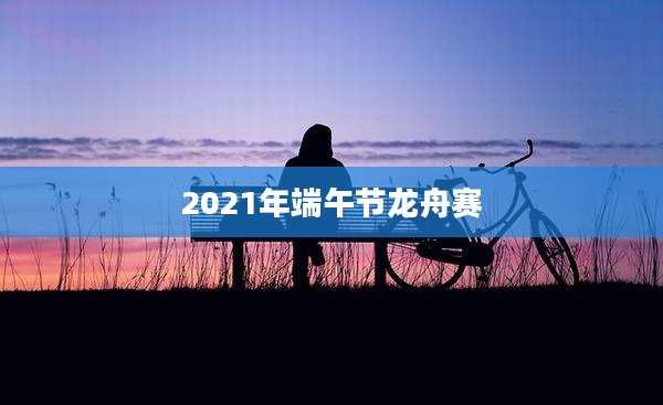 2021年端午节龙舟赛