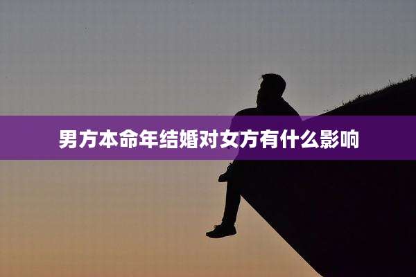 男方本命年结婚对女方有什么影响