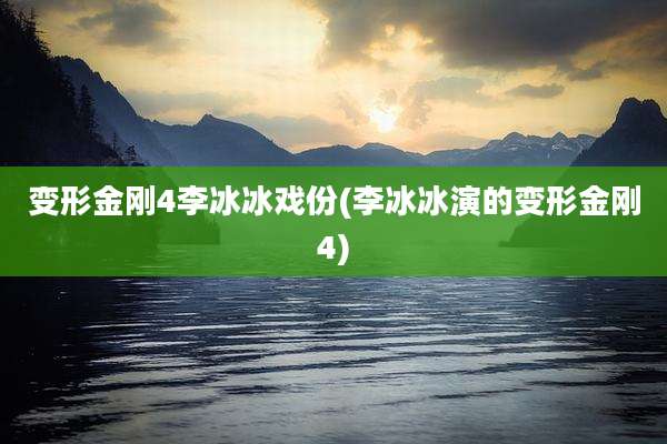 变形金刚4李冰冰戏份(李冰冰演的变形金刚4)