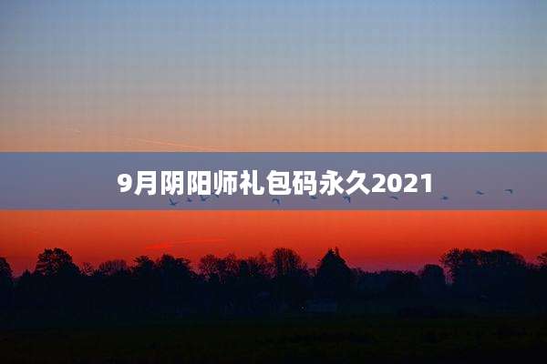 9月阴阳师礼包码永久2021