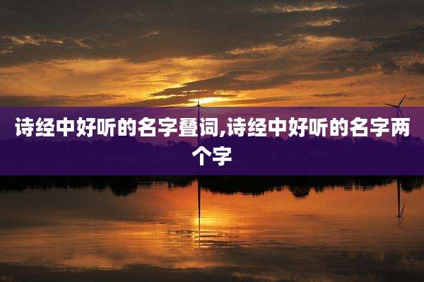 诗经中好听的名字叠词,诗经中好听的名字两个字