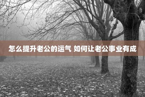 怎么提升老公的运气 如何让老公事业有成