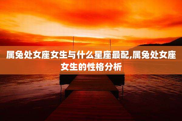 属兔处女座女生与什么星座最配,属兔处女座女生的性格分析