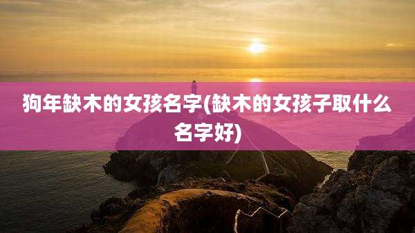 狗年缺木的女孩名字(缺木的女孩子取什么名字好)