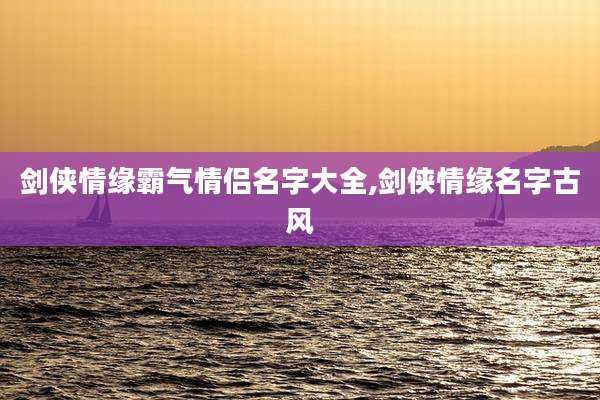剑侠情缘霸气情侣名字大全,剑侠情缘名字古风