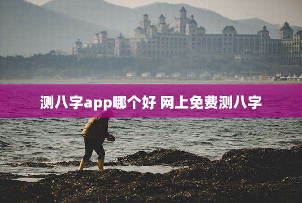 测八字app哪个好 网上免费测八字