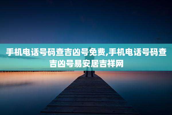 手机电话号码查吉凶号免费,手机电话号码查吉凶号易安居吉祥网